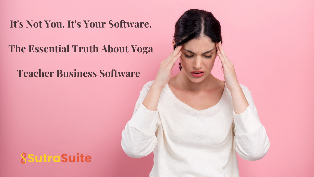 SutraBlog 28 It’s Not You. It’s Your Software. — The Essential Truth About Yoga Teacher Business Software | SutraSuite
